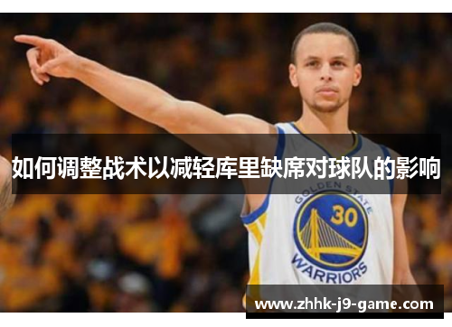 如何调整战术以减轻库里缺席对球队的影响 如何调整战术以减轻库里缺席对球队的影响