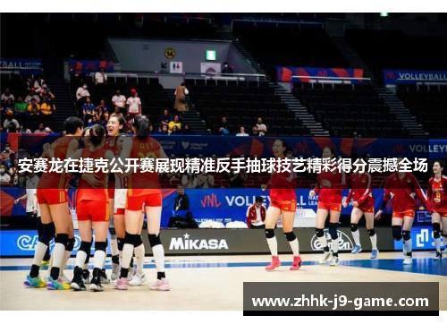 安赛龙在捷克公开赛展现精准反手抽球技艺精彩得分震撼全场