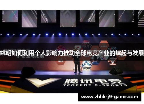 姚明如何利用个人影响力推动全球电竞产业的崛起与发展 姚明如何利用个人影响力推动全球电竞产业的崛起与发展