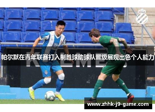 帕尔默在青年联赛打入制胜球助球队晋级展现出色个人能力