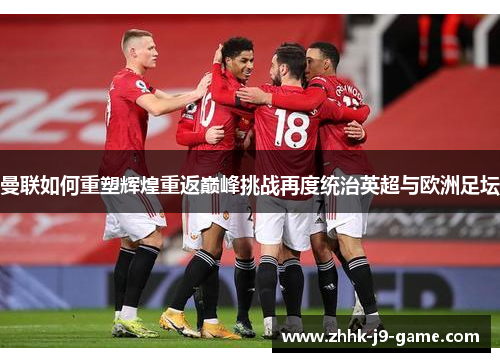 曼联如何重塑辉煌重返巅峰挑战再度统治英超与欧洲足坛 曼联如何重塑辉煌重返巅峰挑战再度统治英超与欧洲足坛