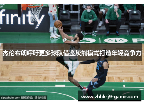 杰伦布朗呼吁更多球队借鉴灰熊模式打造年轻竞争力