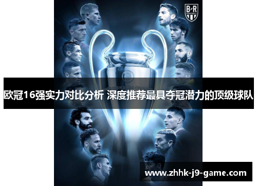 欧冠16强实力对比分析 深度推荐最具夺冠潜力的顶级球队