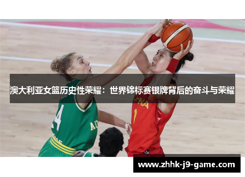 澳大利亚女篮历史性荣耀：世界锦标赛银牌背后的奋斗与荣耀