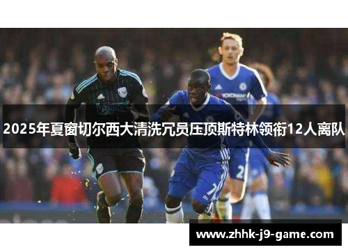 2025年夏窗切尔西大清洗冗员压顶斯特林领衔12人离队