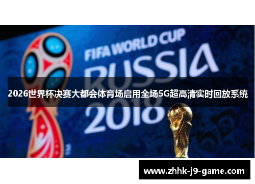 2026世界杯决赛大都会体育场启用全场5G超高清实时回放系统