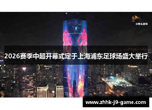 2026赛季中超开幕式定于上海浦东足球场盛大举行
