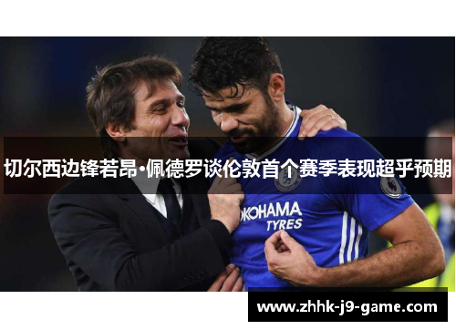 切尔西边锋若昂·佩德罗谈伦敦首个赛季表现超乎预期 切尔西边锋若昂·佩德罗谈伦敦首个赛季表现超乎预期