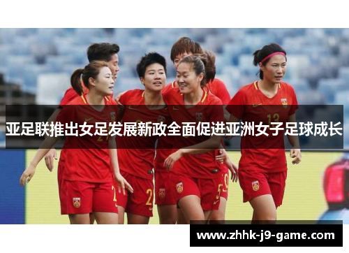 亚足联推出女足发展新政全面促进亚洲女子足球成长 亚足联推出女足发展新政全面促进亚洲女子足球成长