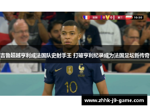 吉鲁超越亨利成法国队史射手王 打破亨利纪录成为法国足坛新传奇