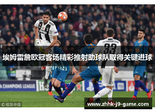 埃姆雷詹欧冠客场精彩推射助球队取得关键进球 埃姆雷詹欧冠客场精彩推射助球队取得关键进球