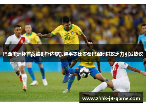 巴西美洲杯首战被哥斯达黎加逼平零比零桑巴军团进攻乏力引发热议