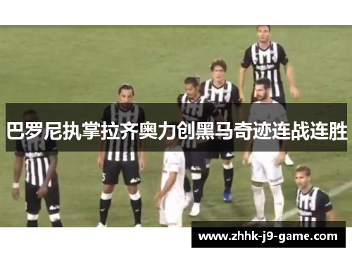 巴罗尼执掌拉齐奥力创黑马奇迹连战连胜