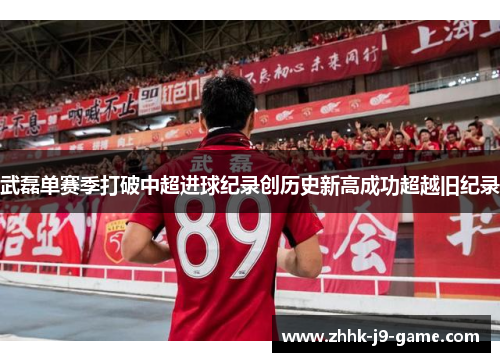 武磊单赛季打破中超进球纪录创历史新高成功超越旧纪录