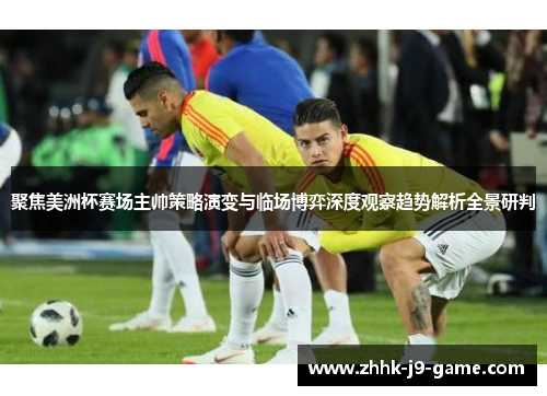 聚焦美洲杯赛场主帅策略演变与临场博弈深度观察趋势解析全景研判 聚焦美洲杯赛场主帅策略演变与临场博弈深度观察趋势解析全景研判