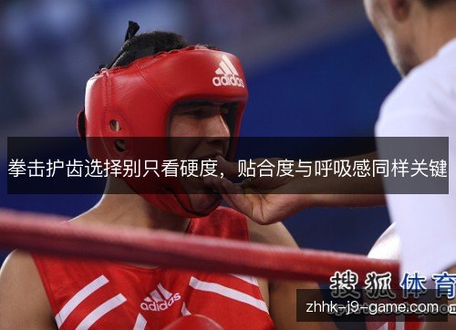 拳击护齿选择别只看硬度,贴合度与呼吸感同样关键 拳击护齿选择别只看硬度,贴合度与呼吸感同样关键