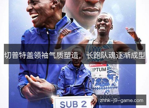 切普特盖领袖气质塑造,长跑队魂逐渐成型 切普特盖领袖气质塑造,长跑队魂逐渐成型