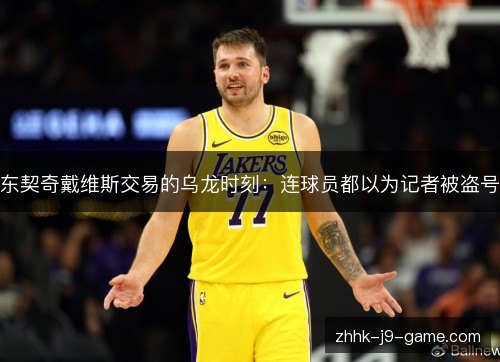 东契奇戴维斯交易的乌龙时刻：连球员都以为记者被盗号